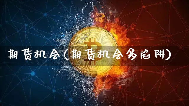 期货机会(期货机会多陷阱)_https://www.jianghaiboli.com_外盘期货_第1张