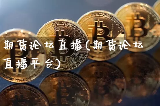 期货论坛直播(期货论坛直播平台)_https://www.jianghaiboli.com_期货_第1张