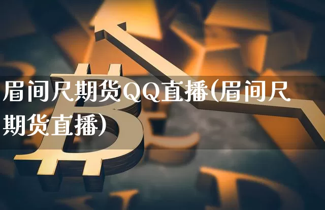 眉间尺期货QQ直播(眉间尺期货直播)_https://www.jianghaiboli.com_黄金期货_第1张