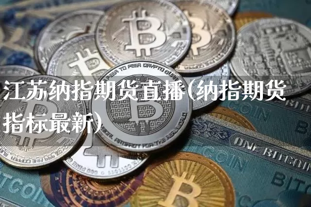 江苏纳指期货直播(纳指期货指标最新)_https://www.jianghaiboli.com_恒指期货_第1张