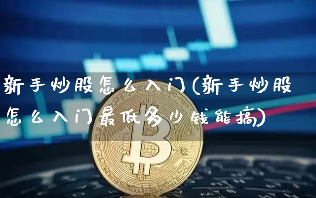 新手炒股怎么入门(新手炒股怎么入门最低多少钱能搞)_https://www.jianghaiboli.com_恒指期货_第1张
