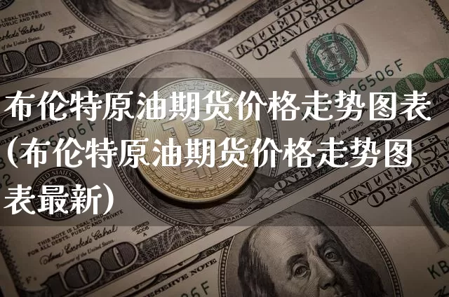 布伦特原油期货价格走势图表(布伦特原油期货价格走势图表最新)_https://www.jianghaiboli.com_原油期货_第1张