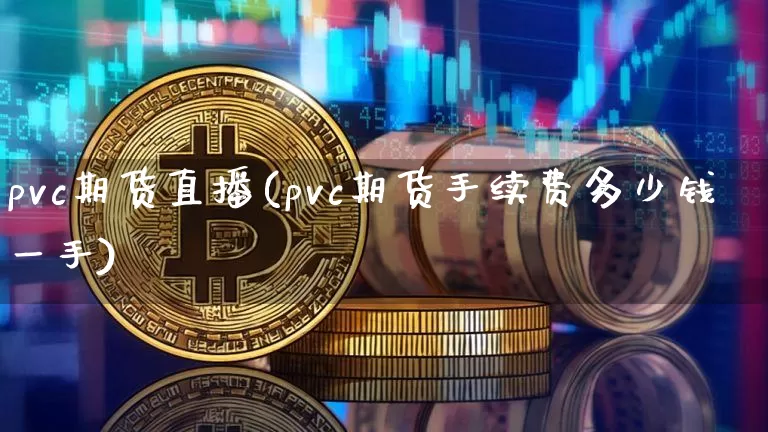 pvc期货直播(pvc期货手续费多少钱一手)_https://www.jianghaiboli.com_期货_第1张