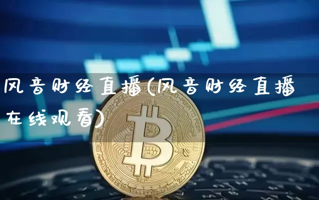 风音财经直播(风音财经直播在线观看)_https://www.jianghaiboli.com_外盘期货_第1张
