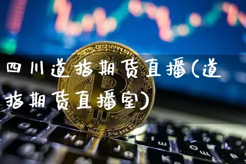四川道指期货直播(道指期货直播室)_https://www.jianghaiboli.com_黄金期货_第1张