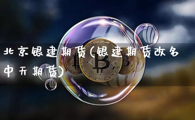 北京银建期货(银建期货改名中天期货)_https://www.jianghaiboli.com_外盘期货_第1张