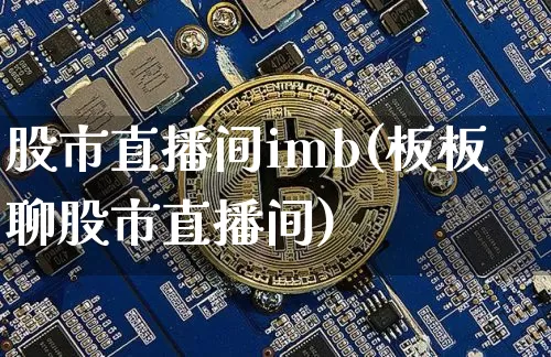 股市直播间imb(板板聊股市直播间)_https://www.jianghaiboli.com_外盘期货_第1张
