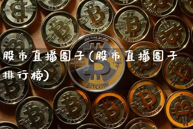 股市直播圈子(股市直播圈子排行榜)_https://www.jianghaiboli.com_外盘期货_第1张