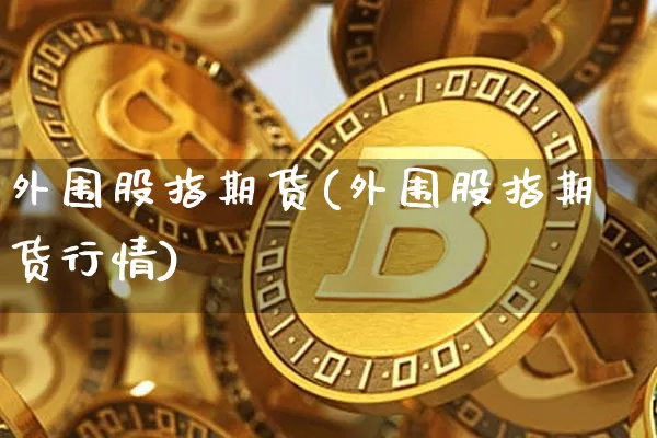 外围股指期货(外围股指期货行情)_https://www.jianghaiboli.com_恒指期货_第1张