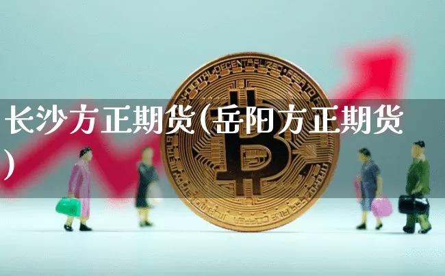 长沙方正期货(岳阳方正期货)_https://www.jianghaiboli.com_恒指期货_第1张