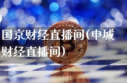 国京财经直播间(申城财经直播间)_https://www.jianghaiboli.com_外盘期货_第1张