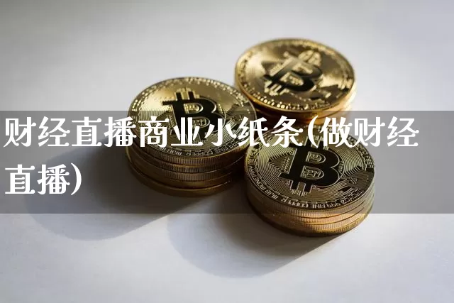 财经直播商业小纸条(做财经直播)_https://www.jianghaiboli.com_黄金期货_第1张