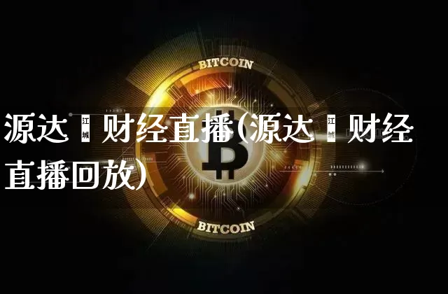 源达鑫财经直播(源达鑫财经直播回放)_https://www.jianghaiboli.com_原油期货_第1张