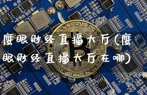 鹰眼财经直播大厅(鹰眼财经直播大厅在哪)_https://www.jianghaiboli.com_黄金期货_第1张