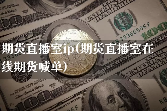 期货直播室ip(期货直播室在线期货喊单)_https://www.jianghaiboli.com_原油期货_第1张