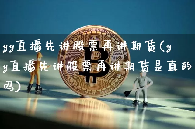 yy直播先讲股票再讲期货(yy直播先讲股票再讲期货是真的吗)_https://www.jianghaiboli.com_黄金期货_第1张