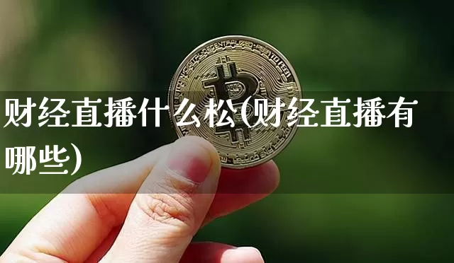 财经直播什么松(财经直播有哪些)_https://www.jianghaiboli.com_外盘期货_第1张
