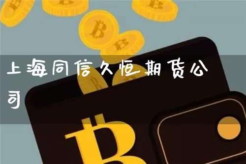 上海同信久恒期货公司_https://www.jianghaiboli.com_原油期货_第1张