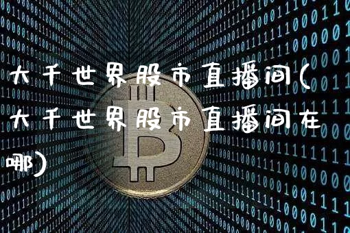大千世界股市直播间(大千世界股市直播间在哪)_https://www.jianghaiboli.com_黄金期货_第1张