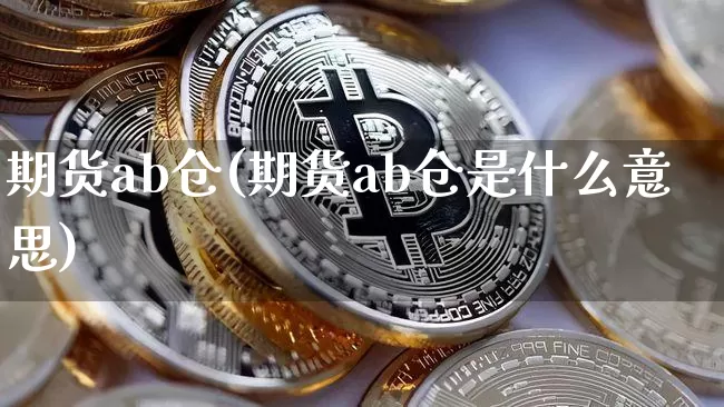 期货ab仓(期货ab仓是什么意思)_https://www.jianghaiboli.com_外盘期货_第1张