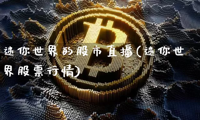 迷你世界的股市直播(迷你世界股票行情)_https://www.jianghaiboli.com_外盘期货_第1张