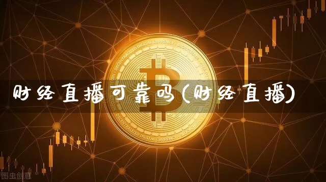 财经直播可靠吗(财经直播)_https://www.jianghaiboli.com_原油期货_第1张
