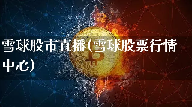 雪球股市直播(雪球股票行情中心)_https://www.jianghaiboli.com_外盘期货_第1张