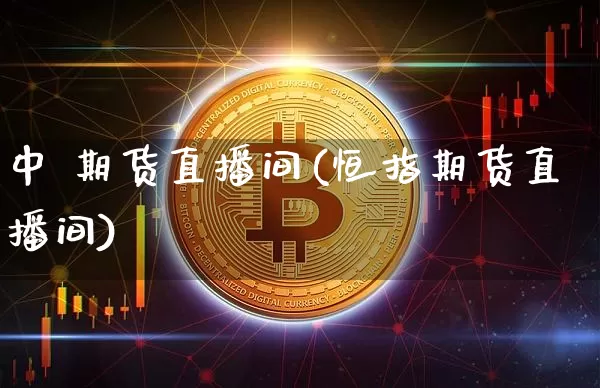 中 期货直播间(恒指期货直播间)_https://www.jianghaiboli.com_期货_第1张