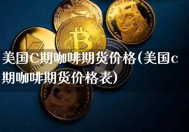 美国C期咖啡期货价格(美国c期咖啡期货价格表)_https://www.jianghaiboli.com_外盘期货_第1张