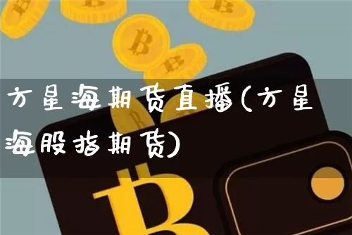 方星海期货直播(方星海股指期货)_https://www.jianghaiboli.com_期货_第1张