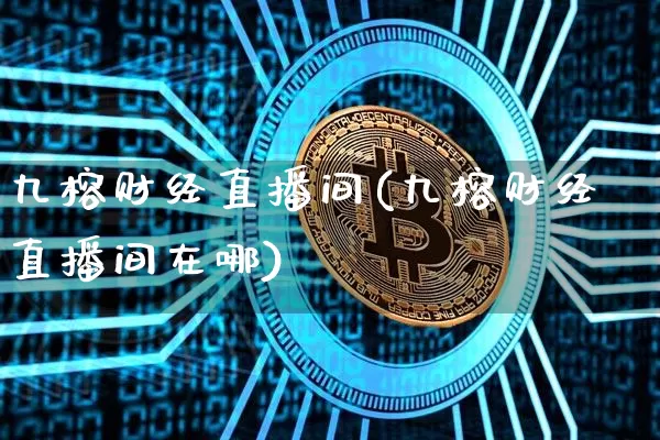 九榕财经直播间(九榕财经直播间在哪)_https://www.jianghaiboli.com_外盘期货_第1张