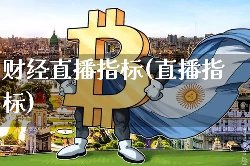 财经直播指标(直播指标)_https://www.jianghaiboli.com_黄金期货_第1张