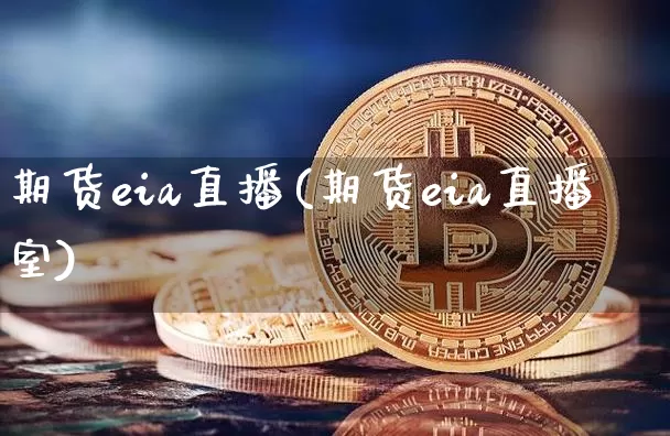 期货eia直播(期货eia直播室)_https://www.jianghaiboli.com_外盘期货_第1张