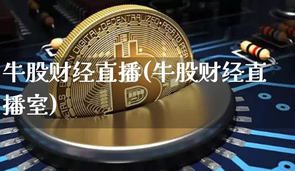 牛股财经直播(牛股财经直播室)_https://www.jianghaiboli.com_原油期货_第1张