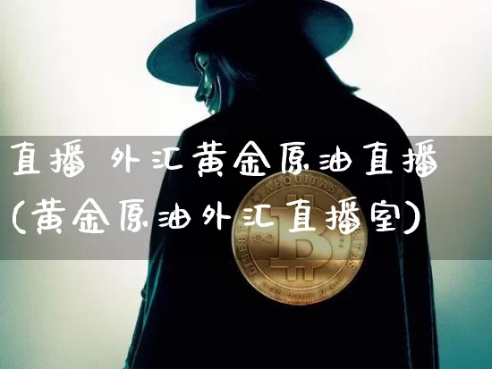 直播 外汇黄金原油直播(黄金原油外汇直播室)_https://www.jianghaiboli.com_黄金期货_第1张