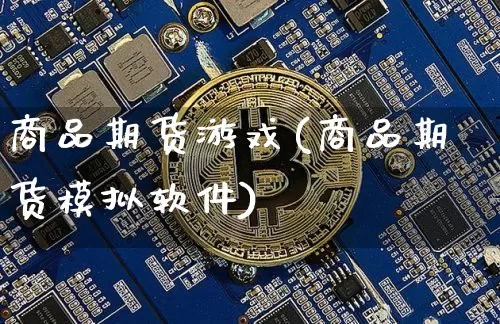 商品期货游戏(商品期货模拟软件)_https://www.jianghaiboli.com_黄金期货_第1张