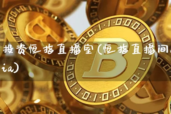 投资恒指直播室(恒指直播间eia)_https://www.jianghaiboli.com_期货_第1张