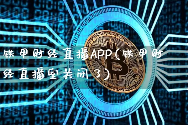 铁甲财经直播APP(铁甲财经直播室关闭了)_https://www.jianghaiboli.com_期货_第1张