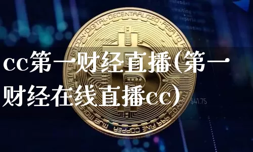 cc第一财经直播(第一财经在线直播cc)_https://www.jianghaiboli.com_原油期货_第1张