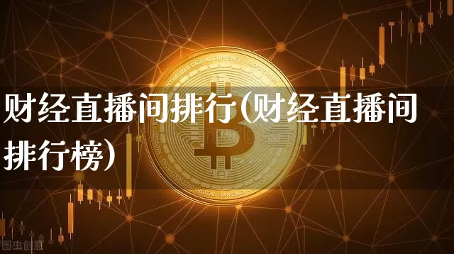 财经直播间排行(财经直播间排行榜)_https://www.jianghaiboli.com_期货_第1张