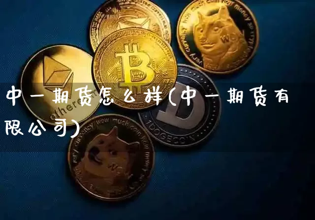 中一期货怎么样(中一期货有限公司)_https://www.jianghaiboli.com_外盘期货_第1张