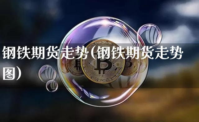 钢铁期货走势(钢铁期货走势图)_https://www.jianghaiboli.com_原油期货_第1张
