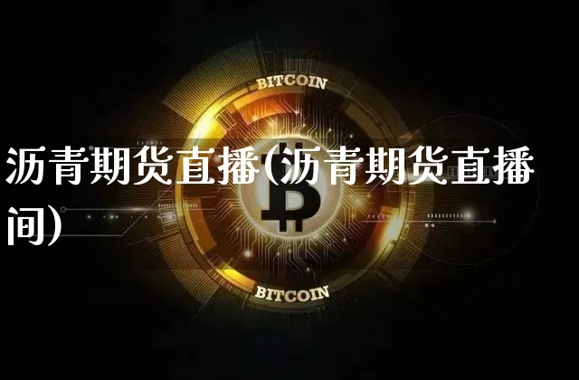 沥青期货直播(沥青期货直播间)_https://www.jianghaiboli.com_期货_第1张