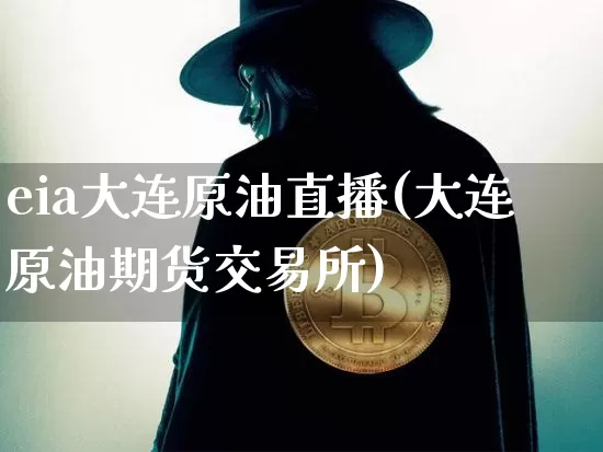 eia大连原油直播(大连原油期货交易所)_https://www.jianghaiboli.com_恒指期货_第1张