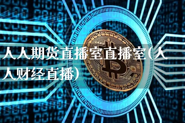 人人期货直播室直播室(人人财经直播)_https://www.jianghaiboli.com_恒指期货_第1张