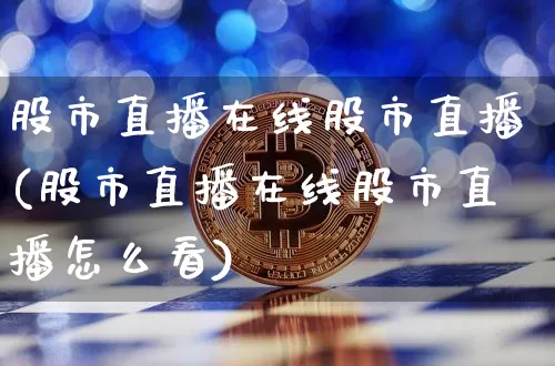 股市直播在线股市直播(股市直播在线股市直播怎么看)_https://www.jianghaiboli.com_期货_第1张