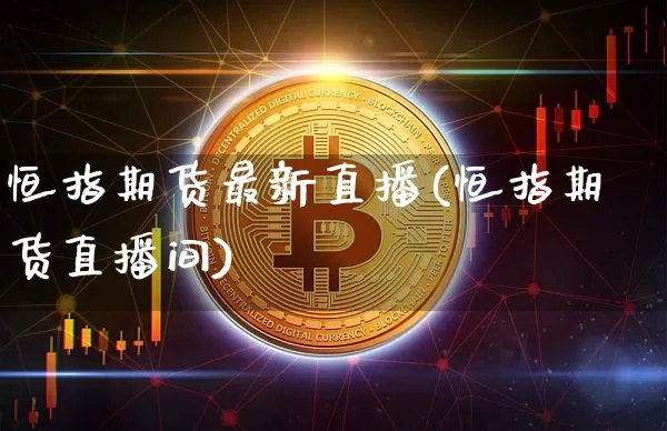 恒指期货最新直播(恒指期货直播间)_https://www.jianghaiboli.com_外盘期货_第1张