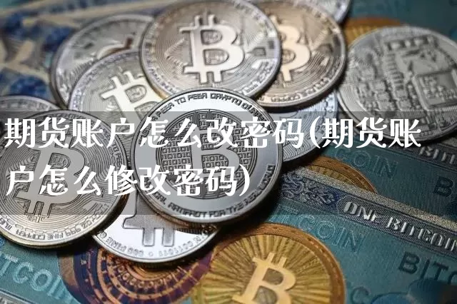 期货账户怎么改密码(期货账户怎么修改密码)_https://www.jianghaiboli.com_原油期货_第1张