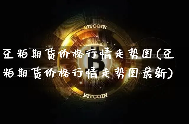 豆粕期货价格行情走势图(豆粕期货价格行情走势图最新)_https://www.jianghaiboli.com_外盘期货_第1张