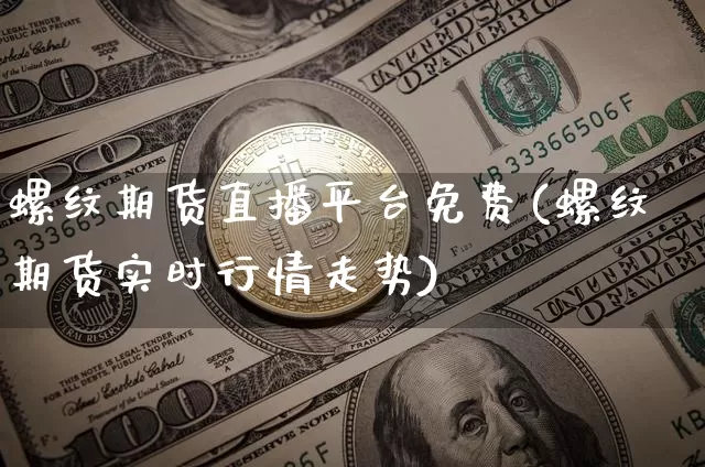 螺纹期货直播平台免费(螺纹期货实时行情走势)_https://www.jianghaiboli.com_原油期货_第1张
